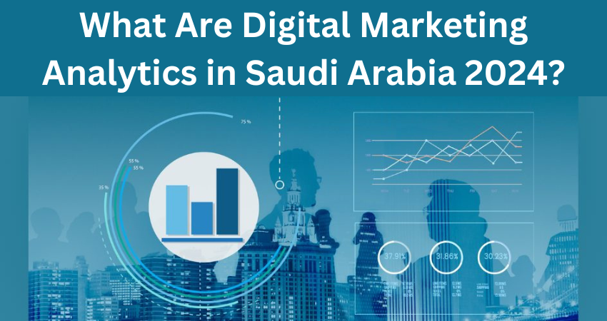 What Are Digital Marketing Analytics in Saudia Arabia 2024?